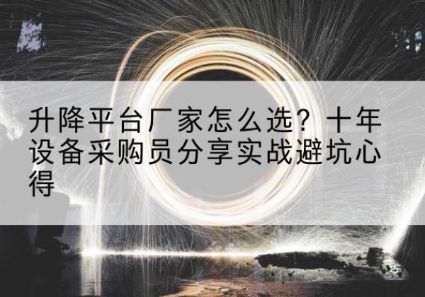 海林升降平台厂家-怎么选？十年设备采购员分享实战避坑心得