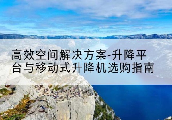 海林升降平台厂家-*空间解决方案-升降平台与移动式升降机选购指南