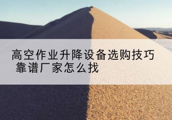 海林电动升降平台厂家推荐-高空作业升降设备选购技巧 靠谱厂家怎么找