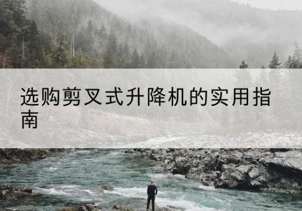 海林剪叉式升降机怎么选-选购剪叉式升降机的实用指南